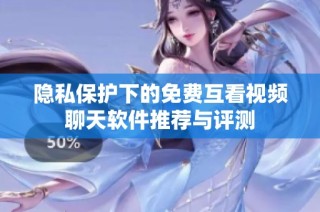 隐私保护下的免费互看视频聊天软件推荐与评测