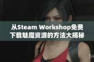 从Steam Workshop免费下载魅魔资源的方法大揭秘