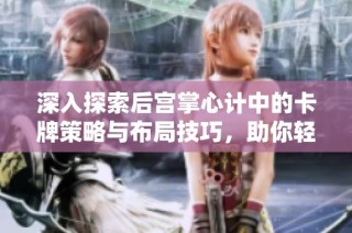 深入探索后宫掌心计中的卡牌策略与布局技巧，助你轻松掌控游戏节奏