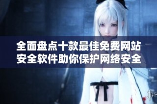 全面盘点十款最佳免费网站安全软件助你保护网络安全
