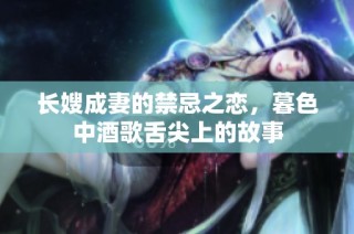 长嫂成妻的禁忌之恋，暮色中酒歌舌尖上的故事