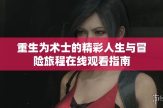重生为术士的精彩人生与冒险旅程在线观看指南