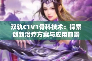 双轨C1V1骨科技术：探索创新治疗方案与应用前景
