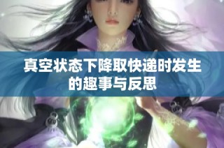 真空状态下降取快递时发生的趣事与反思
