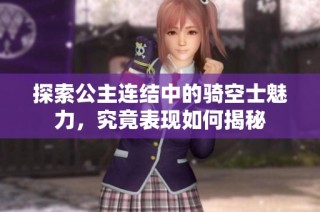 探索公主连结中的骑空士魅力，究竟表现如何揭秘