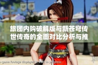 旅团内购破解版与新苍穹传世传奇的全面对比分析与推荐攻略