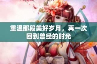 重温那段美好岁月，再一次回到曾经的时光