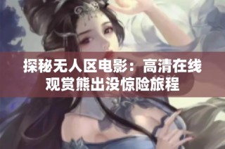探秘无人区电影：高清在线观赏熊出没惊险旅程