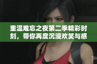 重温难忘之夜第二季精彩时刻，带你再度沉浸欢笑与感动