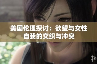美国伦理探讨：欲望与女性自我的交织与冲突