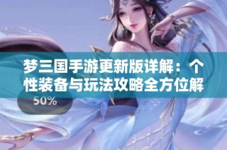 梦三国手游更新版详解：个性装备与玩法攻略全方位解析