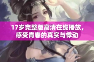 17岁完整版高清在线播放，感受青春的真实与悸动