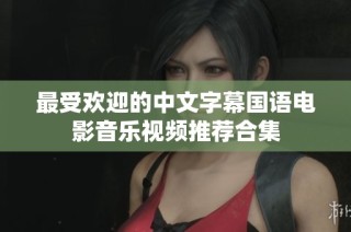 最受欢迎的中文字幕国语电影音乐视频推荐合集