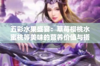 五彩水果盛宴：草莓樱桃水蜜桃等美味的营养价值与搭配推荐
