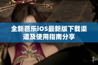全新芭乐iOS最新版下载渠道及使用指南分享
