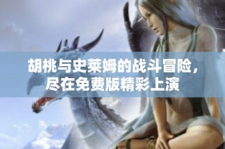 胡桃与史莱姆的战斗冒险，尽在免费版精彩上演