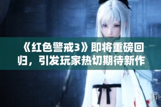 《红色警戒3》即将重磅回归，引发玩家热切期待新作问世