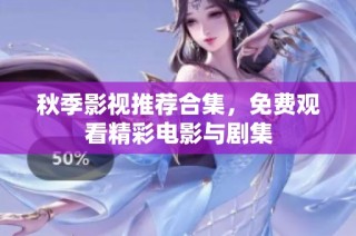 秋季影视推荐合集，免费观看精彩电影与剧集
