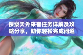 探案天外来客任务详解及攻略分享，助你轻松完成问道手游挑战