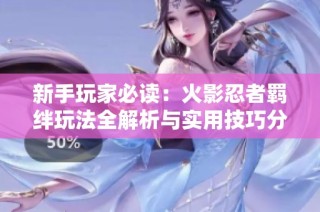 新手玩家必读：火影忍者羁绊玩法全解析与实用技巧分享