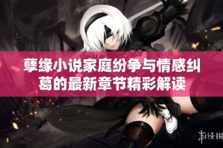 孽缘小说家庭纷争与情感纠葛的最新章节精彩解读
