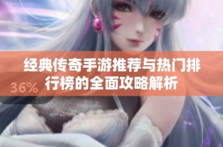 经典传奇手游推荐与热门排行榜的全面攻略解析