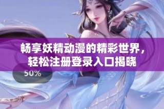 畅享妖精动漫的精彩世界，轻松注册登录入口揭晓