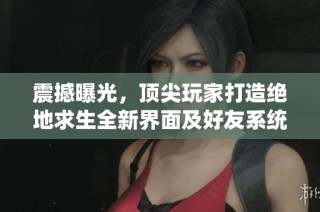 震撼曝光，顶尖玩家打造绝地求生全新界面及好友系统升级方案