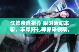 汪峰亲自推荐 限时活动来袭，丰厚好礼等你来领取，千万不要错过！