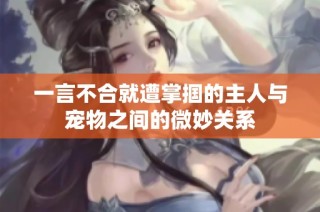 一言不合就遭掌掴的主人与宠物之间的微妙关系