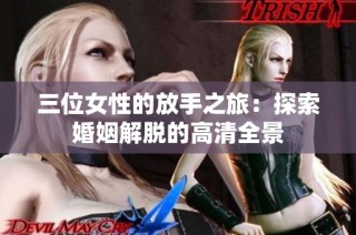 三位女性的放手之旅：探索婚姻解脱的高清全景