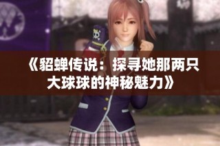 《貂蝉传说：探寻她那两只大球球的神秘魅力》