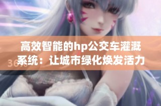 高效智能的hp公交车灌溉系统：让城市绿化焕发活力