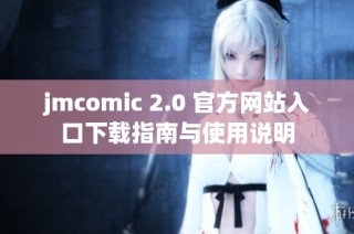 jmcomic 2.0 官方网站入口下载指南与使用说明