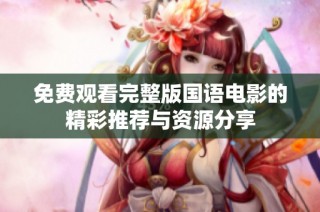 免费观看完整版国语电影的精彩推荐与资源分享
