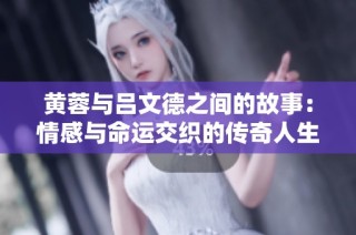 黄蓉与吕文德之间的故事：情感与命运交织的传奇人生