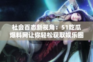 社会百态新视角：51吃瓜爆料网让你轻松获取娱乐圈最新爆料与趣闻
