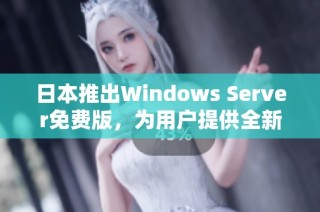 日本推出Windows Server免费版，为用户提供全新选择