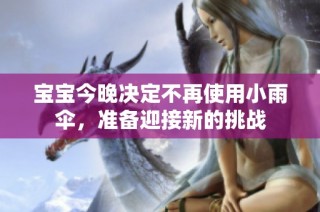 宝宝今晚决定不再使用小雨伞，准备迎接新的挑战