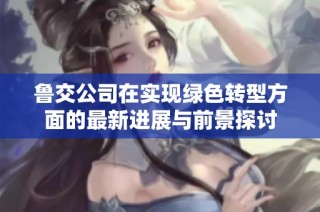 鲁交公司在实现绿色转型方面的最新进展与前景探讨