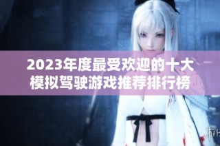 2023年度最受欢迎的十大模拟驾驶游戏推荐排行榜