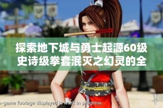 探索地下城与勇士起源60级史诗级拳套泯灭之幻灵的全面装备指南与特点分析