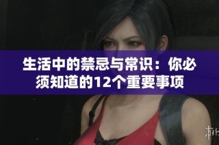 生活中的禁忌与常识：你必须知道的12个重要事项