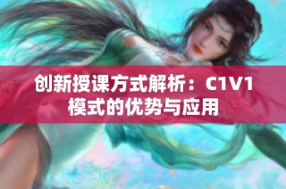 创新授课方式解析：C1V1模式的优势与应用