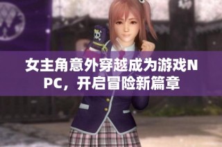 女主角意外穿越成为游戏NPC，开启冒险新篇章