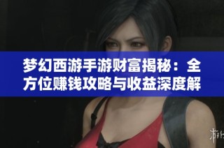 梦幻西游手游财富揭秘：全方位赚钱攻略与收益深度解析