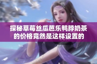 探秘草莓丝瓜芭乐鸭脖奶茶的价格竟然是这样设置的