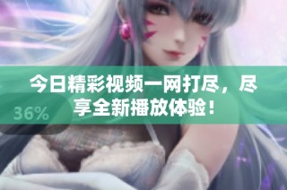 今日精彩视频一网打尽，尽享全新播放体验！