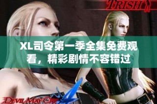 XL司令第一季全集免费观看，精彩剧情不容错过