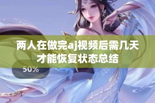 两人在做完aj视频后需几天才能恢复状态总结